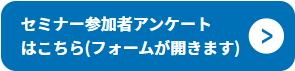 WEBセミナーアンケート(フォームが開きます)